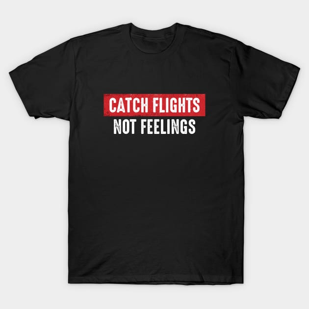 Catch Flights Not Feelings T-Shirt by monolusi